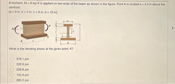 A moment, \( \mathrm{M}=8 \mathrm{kip} \cdot \mathrm{ft} \) is applied on two ends of the beam as shown in the figure. Point 