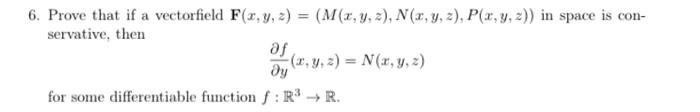 6. Prove that if a vectorfield \( \mathbf{F}(x, y, z)=(M(x, y, z), N(x, y, z), P(x, y, z)) \) in space is conservative, then