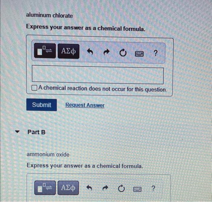 aluminum chlorate
Express your answer as a chemical formula.
0
???
?
A chemical reaction does not occur for this question.
Su