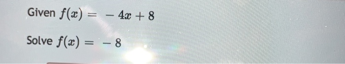 Solved Given f(x) = - 4x + 8 Solve f(x) = - 8 | Chegg.com