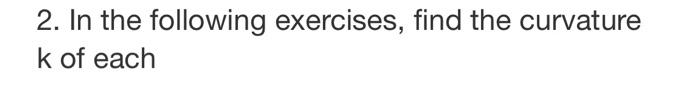 2. In the following exercises, find the curvature k of each