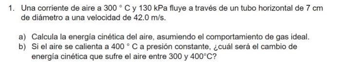 1. Una corriente de aire a \( 300^{\circ} \mathrm{C} \) y \( 130 \mathrm{kPa} \) fluye a través de un tubo horizontal de \( 7