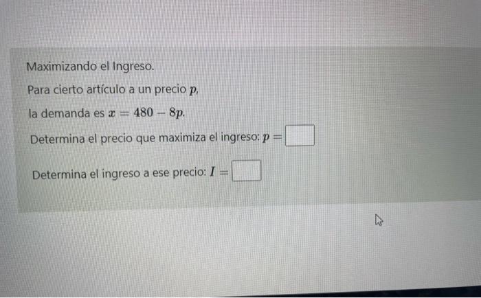 Maximizando el Ingreso. Para cierto artículo a un precio \( p \), la demanda es \( x=480-8 p \). Determina el precio que maxi