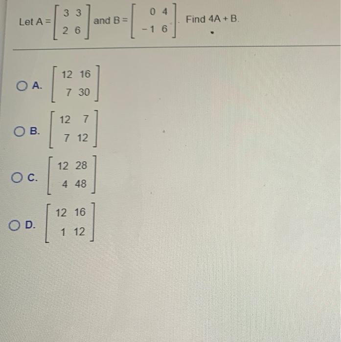 Solved 3 3 04 Let A= : and B- Find 4A +B. 2 6 16 12 16 OA. 7 | Chegg.com