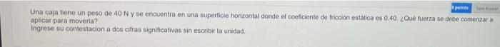 points See More Una caja tiene un peso de 40 N y se encuentra en una superficie horizontal donde el coeficiente de fricción e