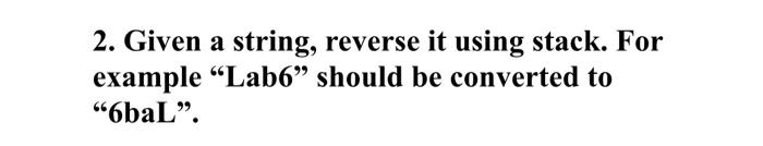 Solved 2. Given a string, reverse it using stack. For | Chegg.com