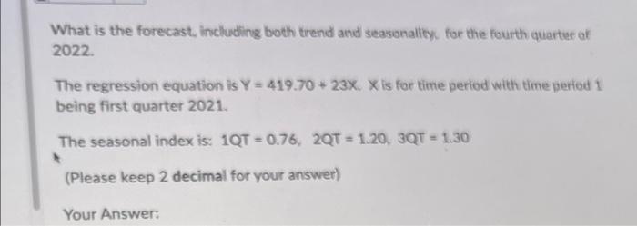 What is the forecast, including both trend and seasonality, for the fourth quarter of
2022.
The regression equation is Y = 41