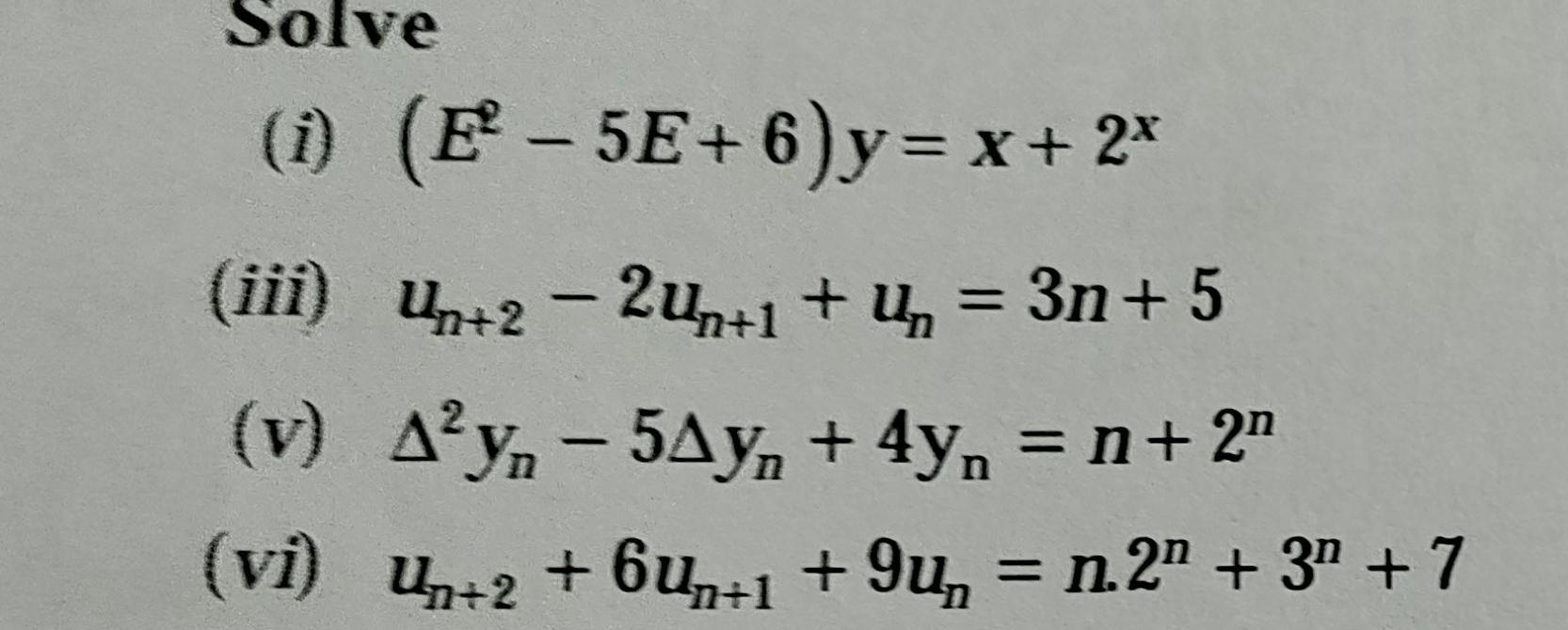 Solve (i) (E²-5E+6) y = x + 2x (iii) Un+2 - 2un+1+u = 3n+ 5 (v) _^²y − 5^y + 4y = n+ 2″ (vi) Un+2 +6un+1 +9µ = n.2ª + 3″ + 7