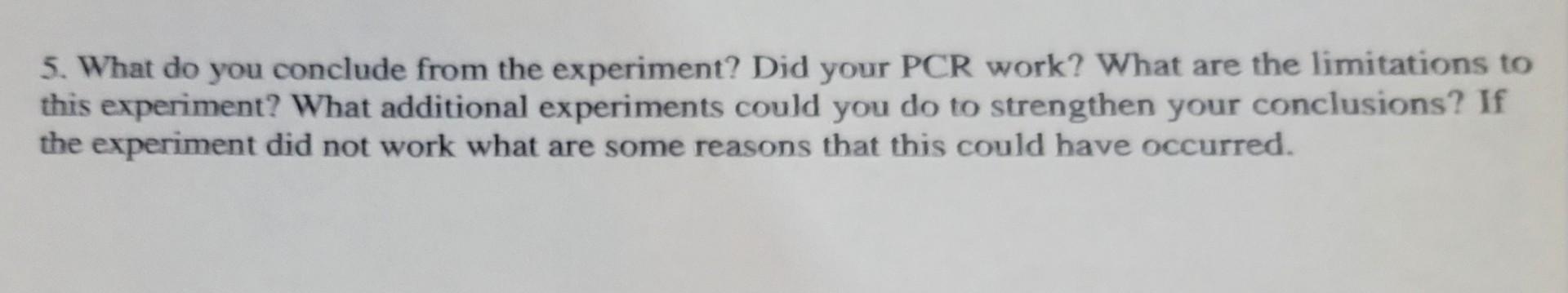 5. What do you conclude from the experiment? Did your PCR work? What are the limitations to this experiment? What additional