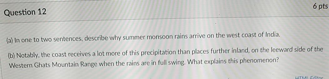 6 pts Question 12 (a) In one to two sentences, describe why summer monsoon rains arrive on the west coast of India. (b) Notab