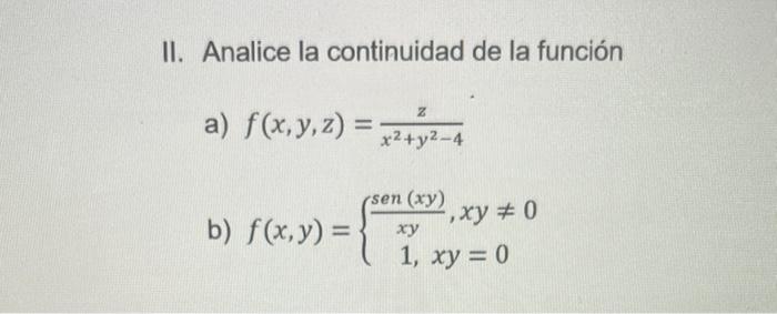 II. Analice la continuidad de la función a) \( f(x, y, z)=\frac{z}{x^{2}+y^{2}-4} \) b) \( f(x, y)=\left\{\begin{array}{c}\fr