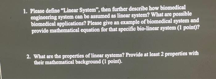 1. Please define Linear System, then further describe how biomedical engineering system can be assumed as linear system? Wh