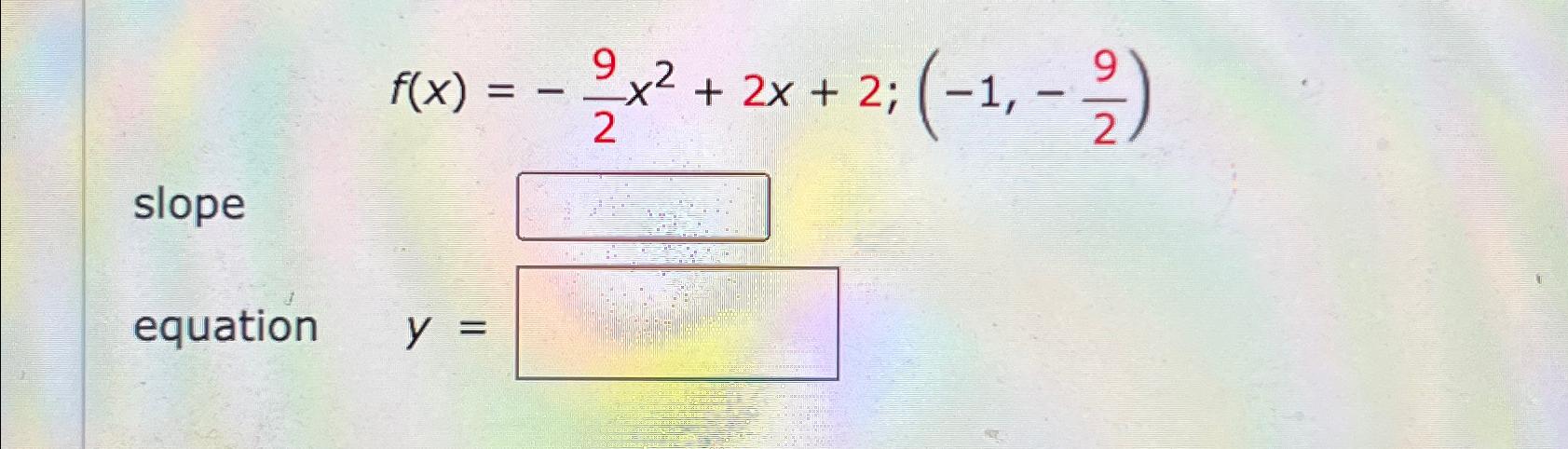 Solved f(x)=-92x2+2x+2;(-1,-92)slopeequation y= | Chegg.com