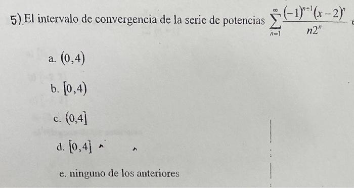 5). El intervalo de convergencia de la serie de potencias \( \sum_{n=1}^{\infty} \frac{(-1)^{n+1}(x-2)^{n}}{n 2^{n}} \) a. \(