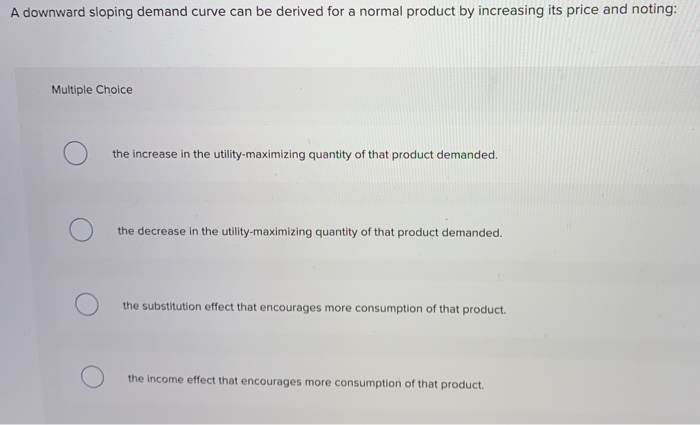 Solved A downward sloping demand curve can be derived for a | Chegg.com