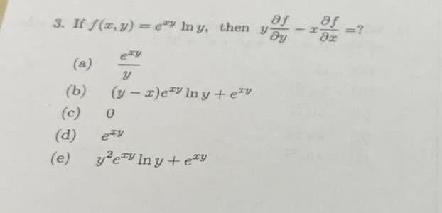 3. If \( f(x, y)=e^{x y} \ln y \), then \( y \frac{\partial f}{\partial y}-x \frac{\partial f}{\partial x}= \) ? (a) \( \frac