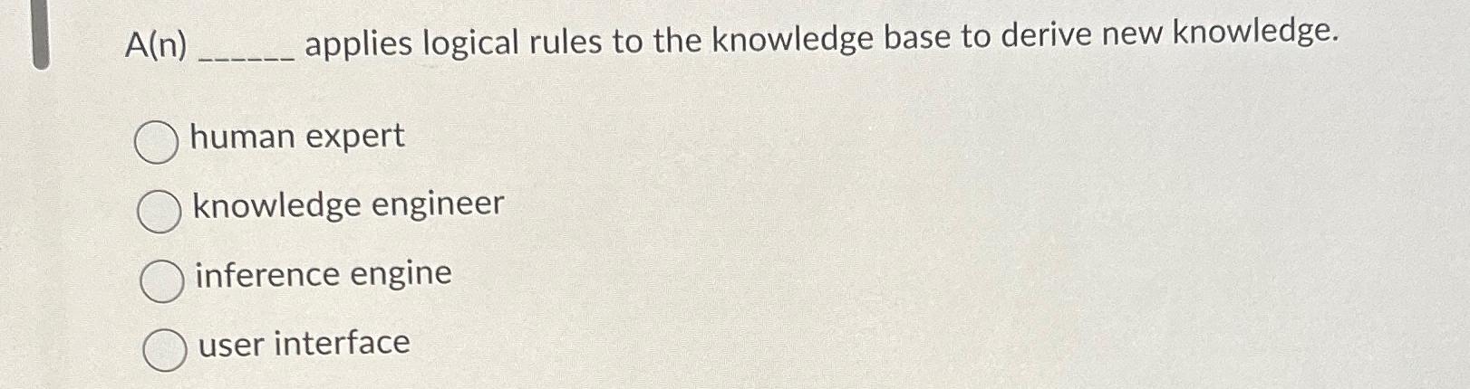 Solved A(n) ﻿applies logical rules to the knowledge base to | Chegg.com