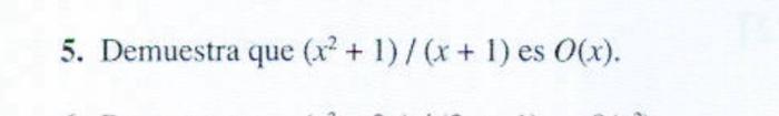 5. Demuestra que \( \left(x^{2}+1\right) /(x+1) \) es \( O(x) \).