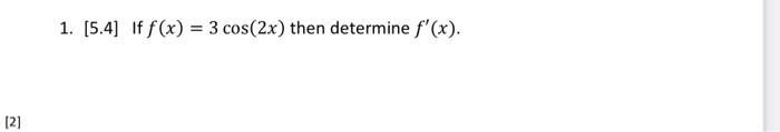 [2] 1. [5.4] If f(x) = 3 cos(2x) then determine f(x).