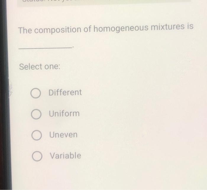 Solved The composition of homogeneous mixtures is Select