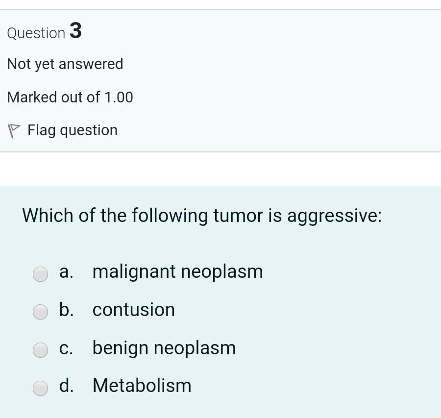 Question 3 Not yet answered Marked out of 1.00 P Flag question Which of the following tumor is aggressive: a. malignant neopl