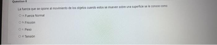 La fuerza que se opone al movimiento de los objetos cuando estos se mueven sobre una superficie se le conoce como: a. Fuerza