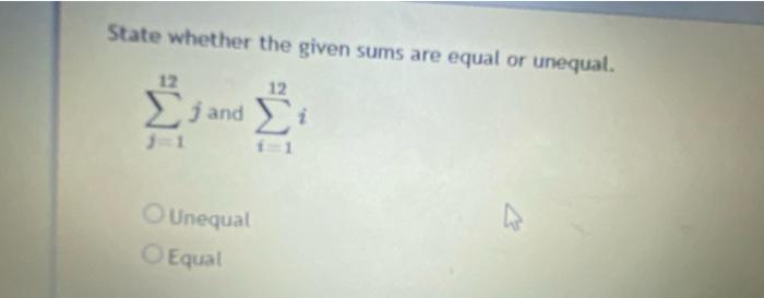 State whether the given sums are equal or unequal.
\[
\sum_{j=1}^{12} j \text { and } \sum_{i=1}^{12} i
\]
Unequal
Equal