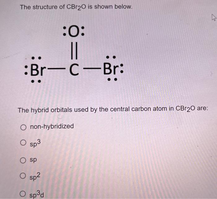 The structure of \( \mathrm{CBr}_{2} \mathrm{O} \) is shown below.
The hybrid orbitals used by the central carbon atom in \( 