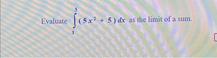 Solved Evaluate 3 (5x2 +5) dx as the limit of a sum. | Chegg.com