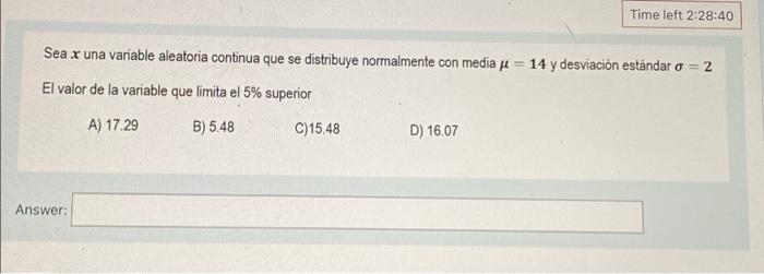 Time left 2:28:40 Sea x una variable aleatoria continua que se distribuye normalmente con media = 14 y desviación estándar o