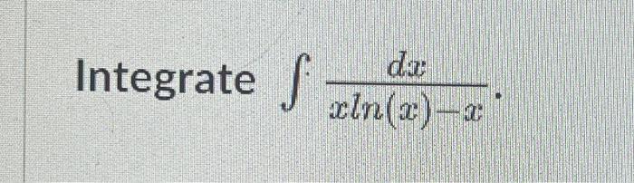 Solved Integrate ∫xln(x)−xdx. | Chegg.com