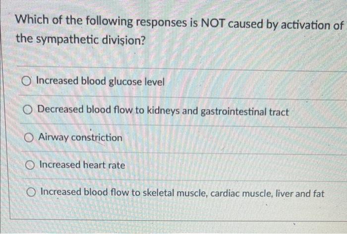 Which of the following responses is NOT caused by activation of the sympathetic division?
Increased blood glucose level
Decre