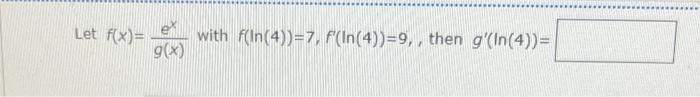 Let \( f(x)=\frac{e^{x}}{g(x)} \) with \( f(\ln (4))=7, f^{\prime}(\ln (4))=9 \), , then \( g^{\prime}(\ln (4))= \)