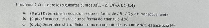 Problema 2 Considere los siguientes puntos \( A(1,-2), B(4,6), C(0,4) \) a. (8 pts) Determine las ecuaciones que se forma de