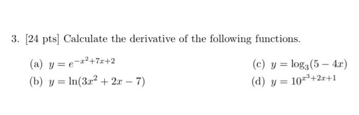 3. [24 pts] Calculate the derivative of the following functions. (a) \( y=e^{-x^{2}+7 x+2} \) (c) \( y=\log _{3}(5-4 x) \) (b