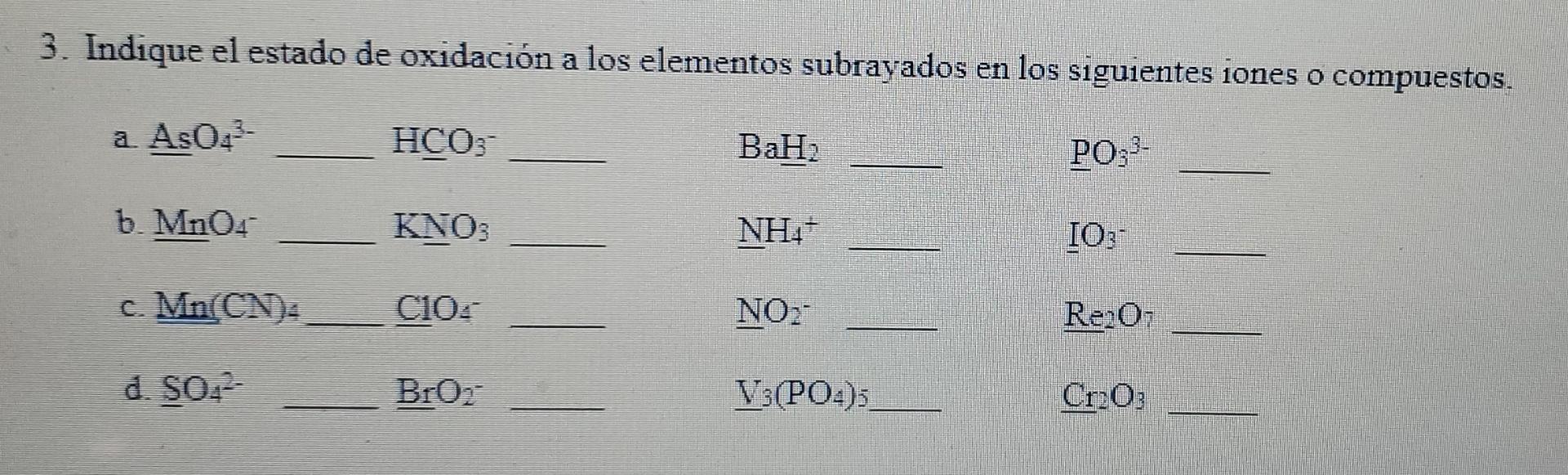 3. Indique el estado de oxidación a los elementos subrayados en los siguientes iones o compuestos. a AsO3- HCO3 BaH: PO3- b.