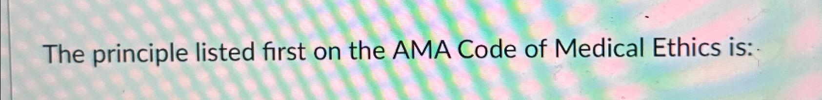 Solved The principle listed first on the AMA Code of Medical | Chegg.com