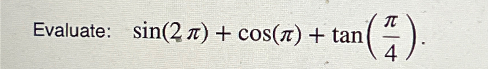 Solved Evaluate: sin(2π)+cos(π)+tan(π4) | Chegg.com
