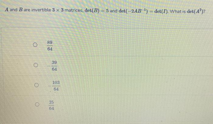 Solved A and B are invertible 3 x 3 matrices, det(B) = 5 and | Chegg.com