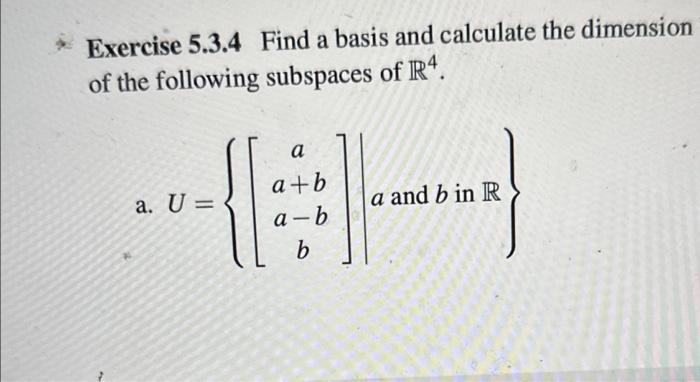 Exercise 5.3.4 Find a basis and calculate the dimension of the following subspaces of \( \mathbb{R}^{4} \).
a. \( U=\left\{\l