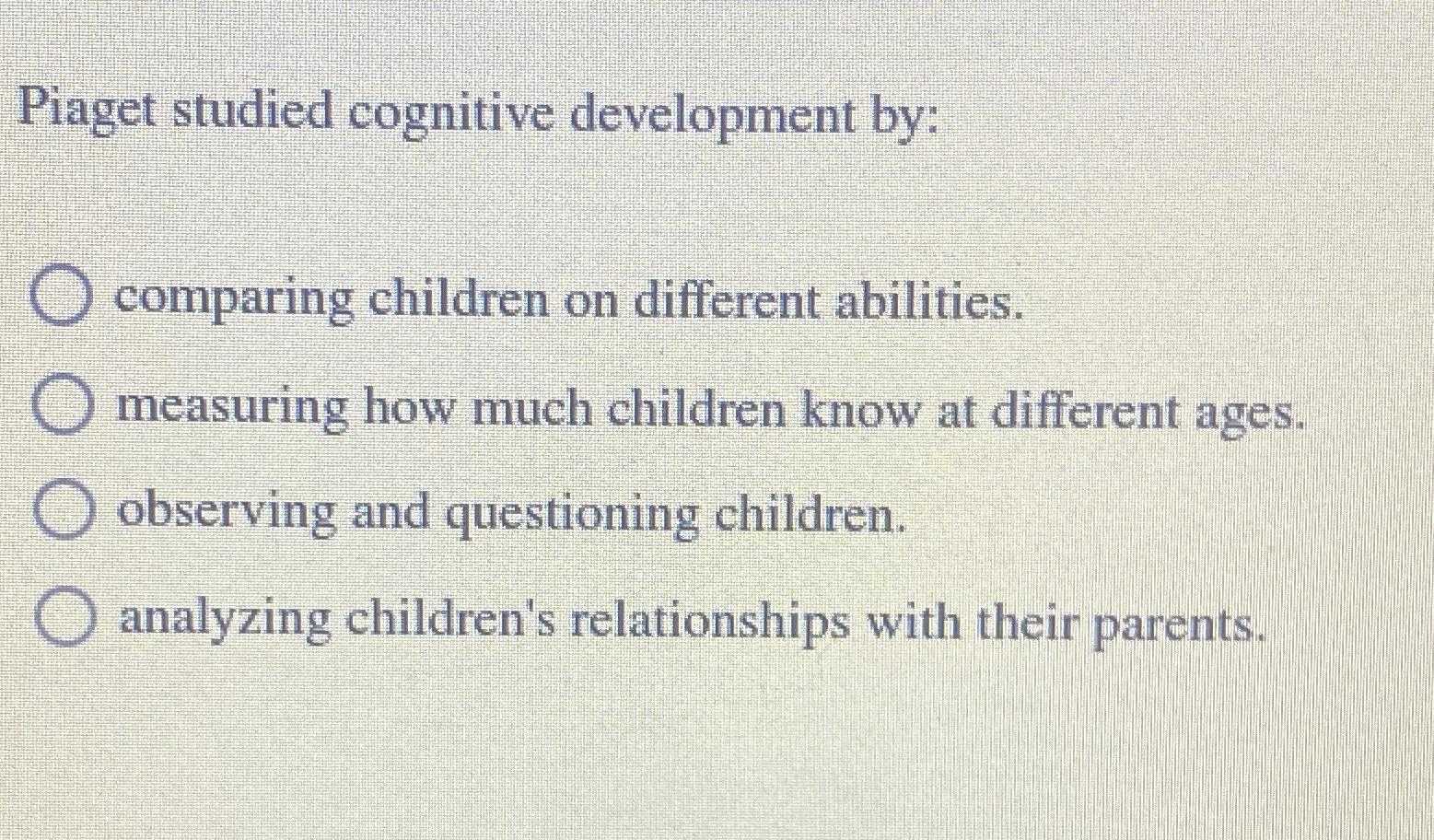 Solved Piaget studied cognitive development by comparing Chegg