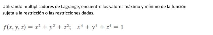 Utilizando multiplicadores de Lagrange, encuentre los valores máximo y mínimo de la función sujeta a la restricción o las res