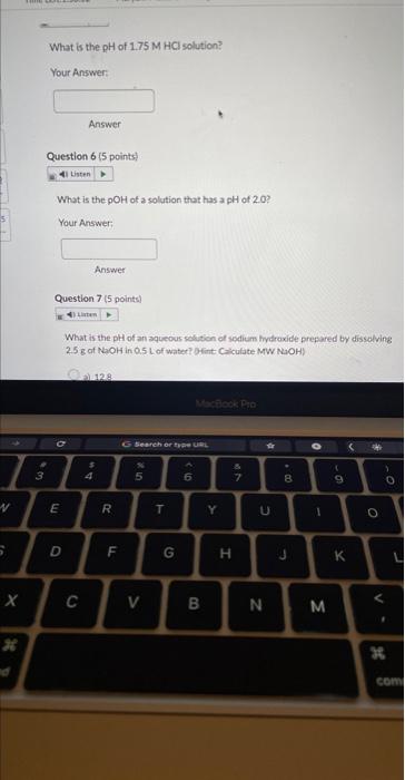 What is the \( \mathrm{pOH} \) of a solution that has a pH of \( 2.0 \) ?
Your Answer;
Answer
Question 7 ( 5 points)
What is 