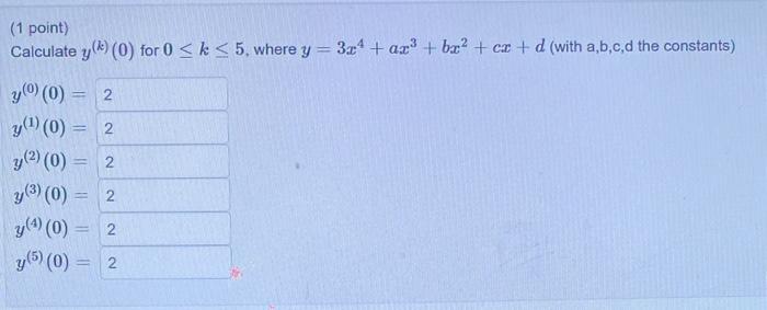 (1 point) Calculate \( y^{(k)}(0) \) for \( 0 \leq k \leq 5 \), where \( y=3 x^{4}+a x^{3}+b x^{2}+c x+d \) (with \( \mathrm{