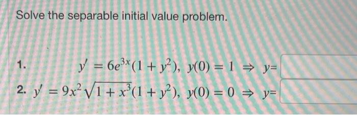 Solve the separable initial value problem. 1. \( y^{\prime}=6 e^{3 x}\left(1+y^{2}\right), y(0)=1 \Rightarrow y= \) 2. \( y^{