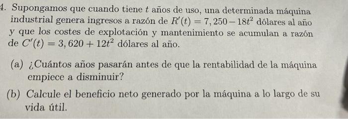 4. Supongamos que cuando tiene \( t \) años de uso, una determinada máquina industrial genera ingresos a razón de \( R^{\prim