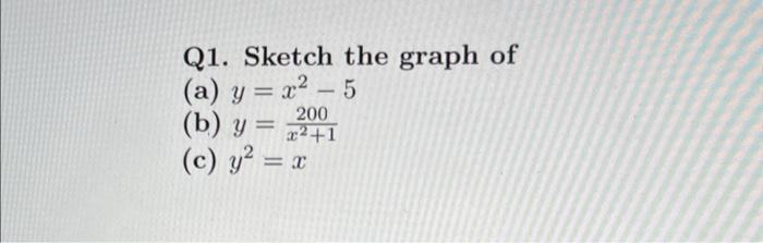 Q1. Sketch the graph of (a) \( y=x^{2}-5 \) (b) \( y=\frac{200}{x^{2}+1} \) (c) \( y^{2}=x \)