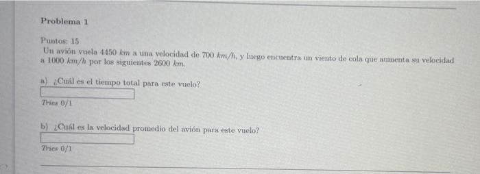 Puntos: 15 Un aviôn vuela \( 4450 \mathrm{~km} \) a una velocidad de \( 700 \mathrm{~km} / \mathrm{h} \), y luego encuentra u