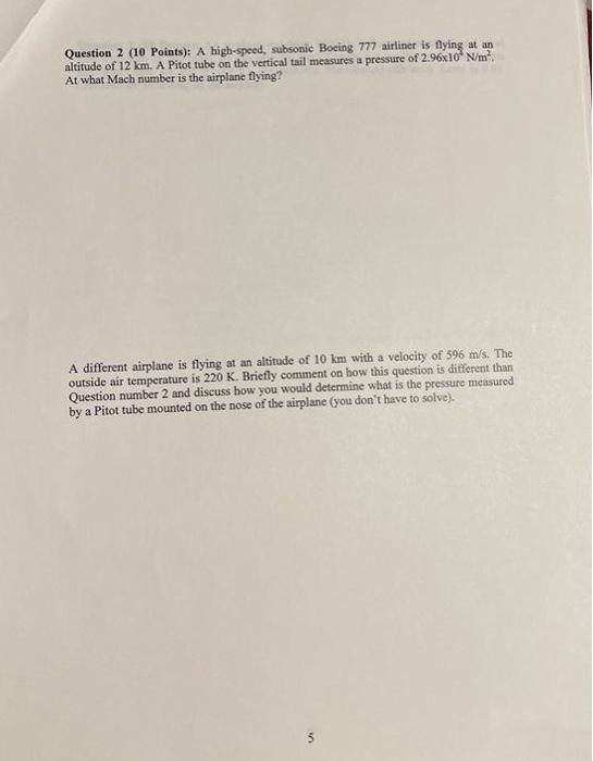Question 2 (10 Points): A high-speed, subsonic Boeing 777 airliner is flying at an
altitude of 12 km. A Pitot tube on the ver
