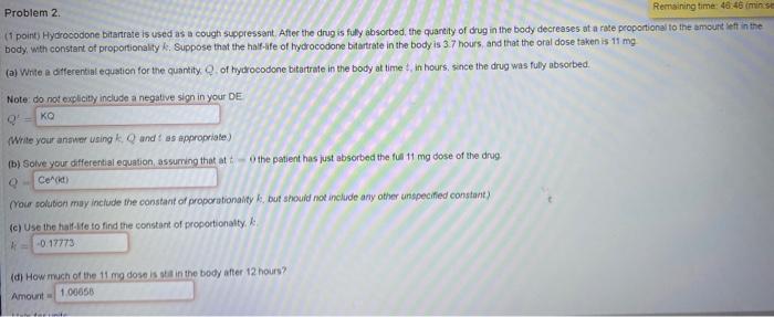 Remaining time: 46:46 (min se
Problem 2.
(1 point) Hydrocodone bitartrate is used as a cough suppressant. After the drug is f